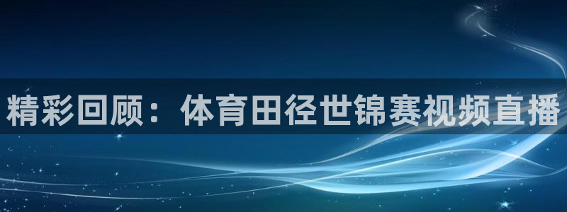精彩回顾：体育田径世锦赛视频直播